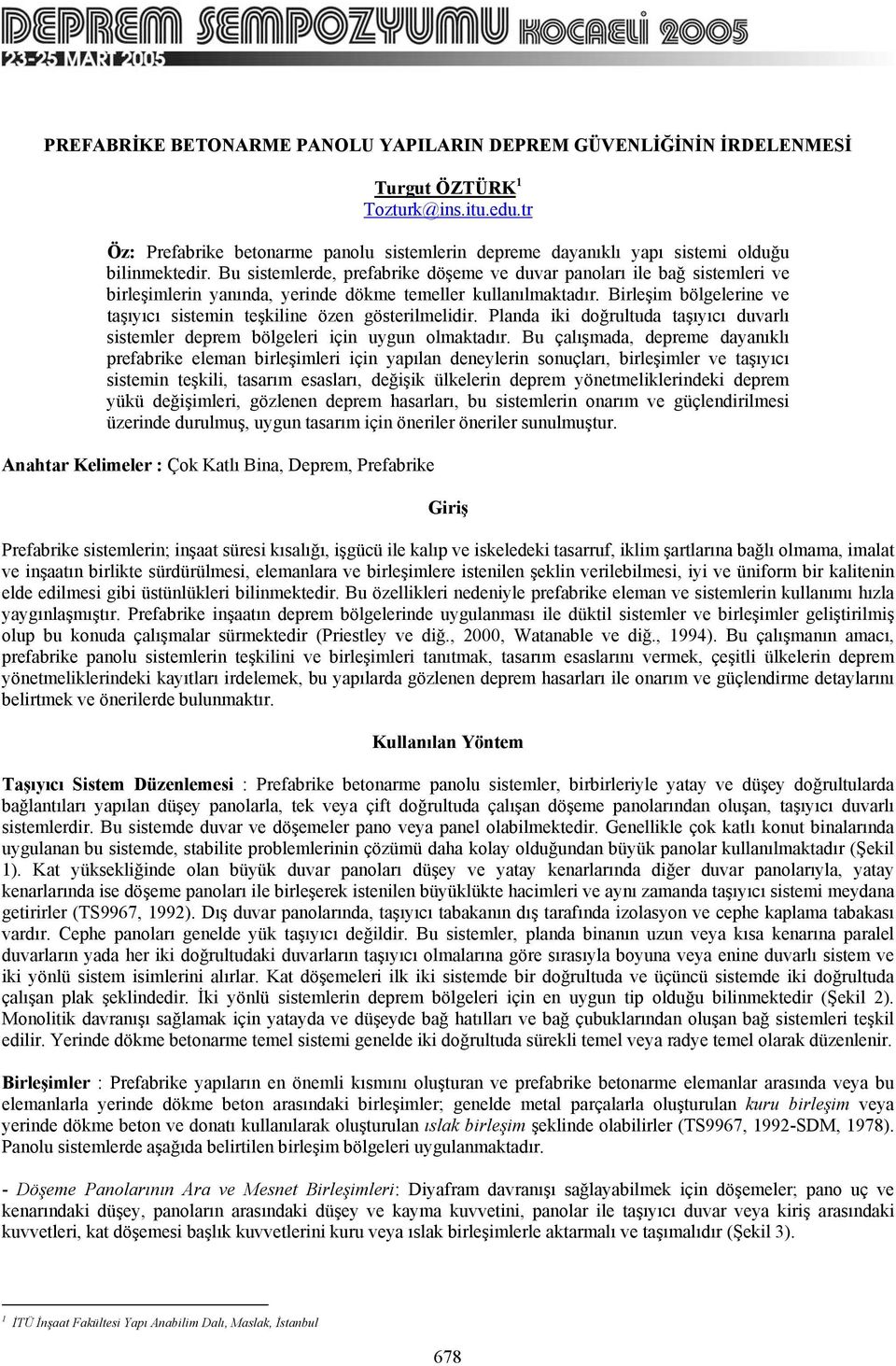 Bu sistemlerde, prefabrike döşeme ve duvar panoları ile bağ sistemleri ve birleşimlerin yanında, yerinde dökme temeller kullanılmaktadır.