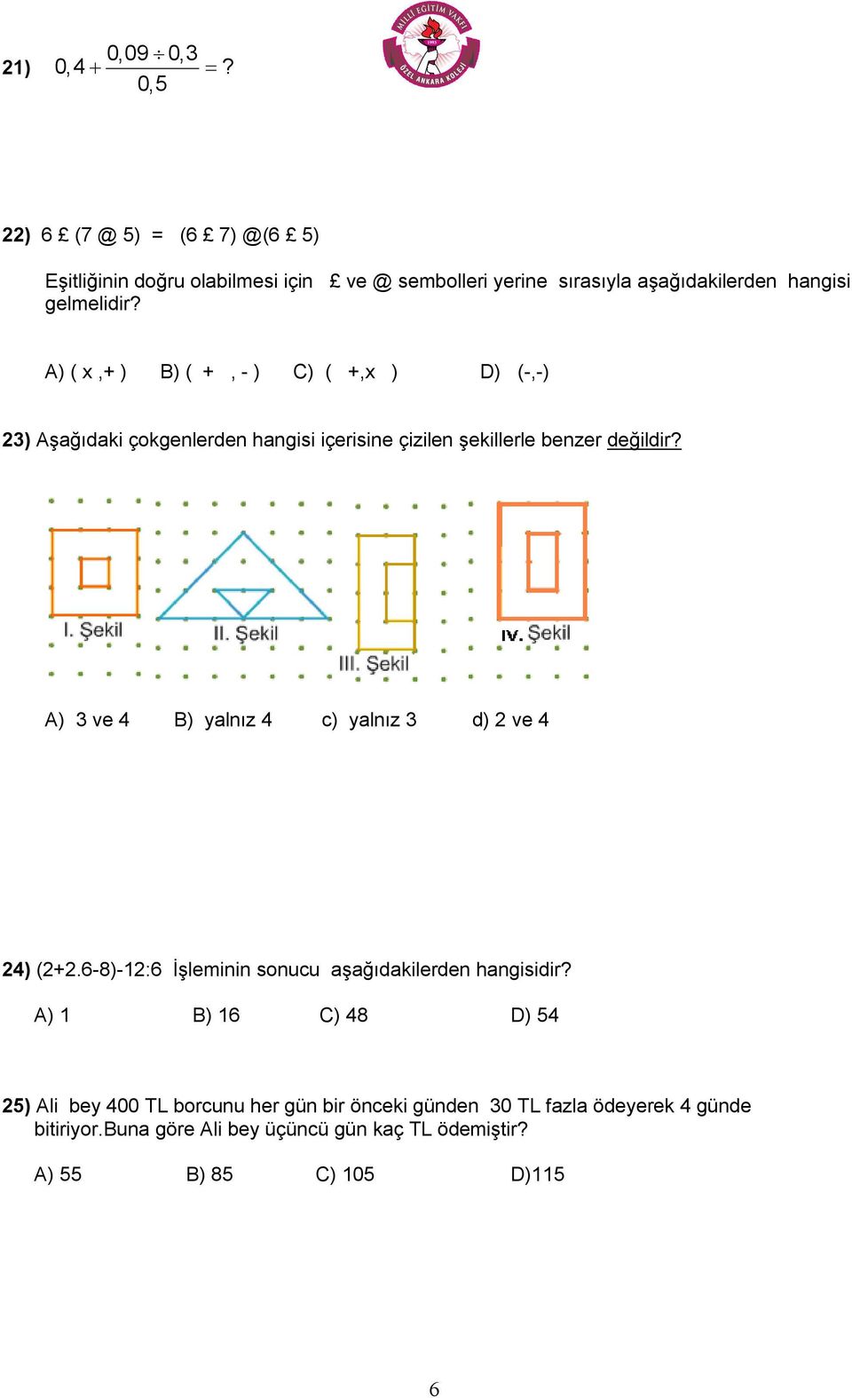 A) ( x,+ ) B) ( +, - ) C) ( +,x ) D) (-,-) 23) Aşağıdaki çokgenlerden hangisi içerisine çizilen şekillerle benzer değildir?