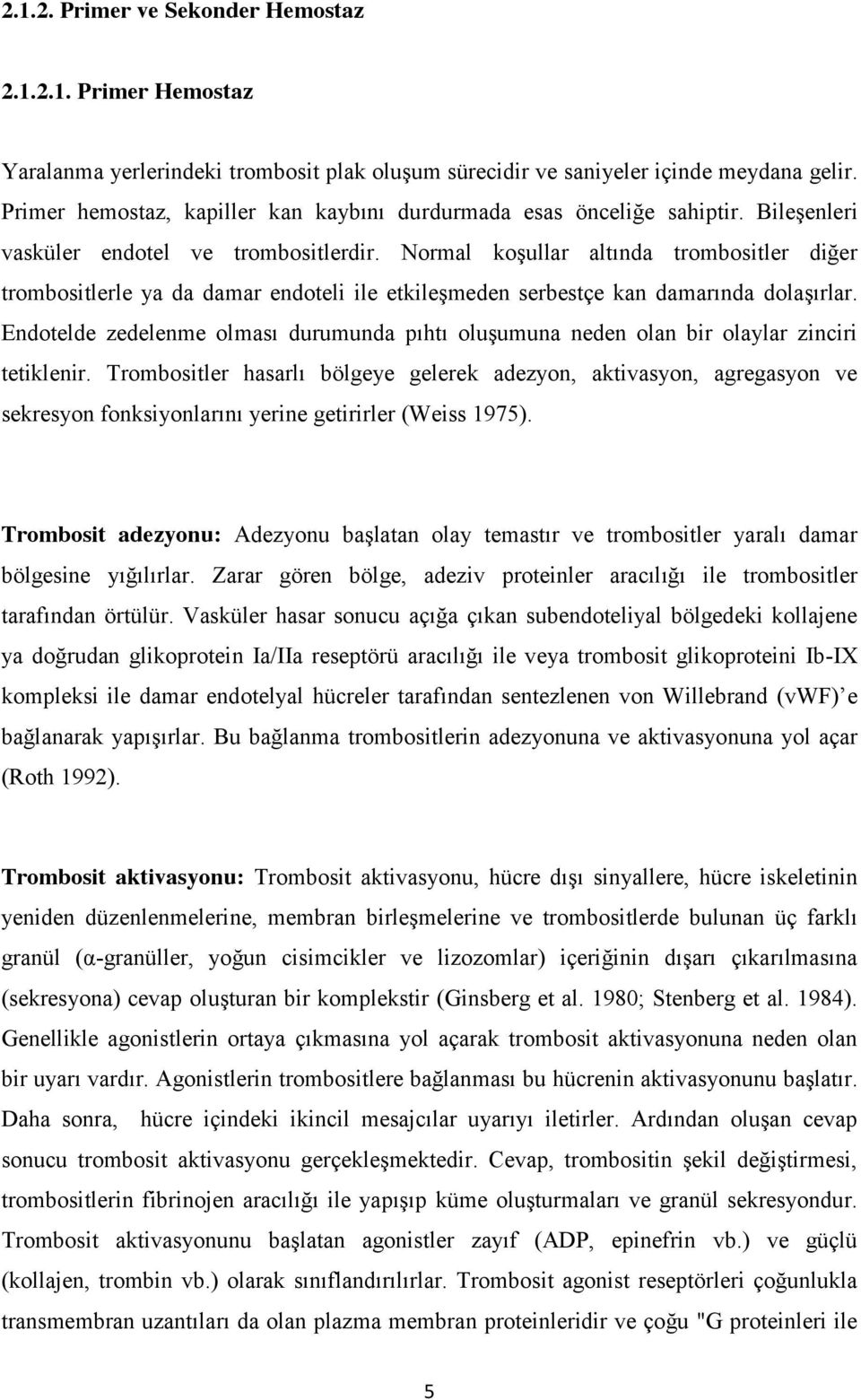 Normal koşullar altında trombositler diğer trombositlerle ya da damar endoteli ile etkileşmeden serbestçe kan damarında dolaşırlar.