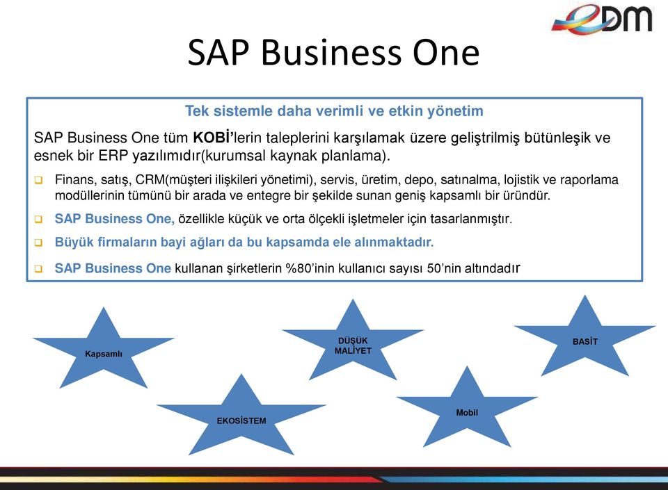 Finans, satış, CRM(müşteri ilişkileri yönetimi), servis, üretim, depo, satınalma, lojistik ve raporlama modüllerinin tümünü bir arada ve entegre bir şekilde sunan