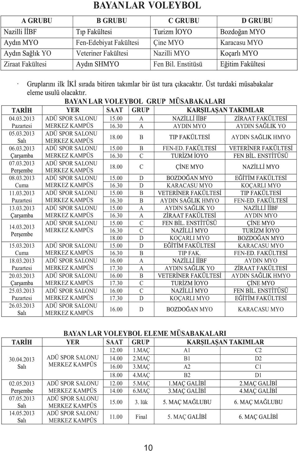 16.30 C 07.03.2013 ADÜ SPOR SALONU 18.00 C 08.03.2013 ADÜ SPOR SALONU 15.00 D Cuma 16.30 D KARACASU MYO KOÇARLI MYO 11.03.2013 ADÜ SPOR SALONU 15.00 B Pazartesi 16.30 B AYDIN S HMYO FEN- 13.03.2013 ADÜ SPOR SALONU 15.00 A AYDIN S YO 16.