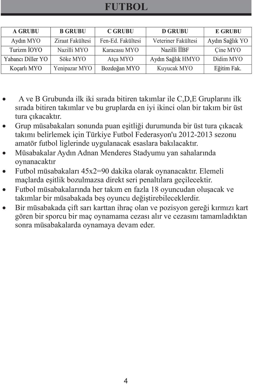 Gruplarını ilk sırada bitiren takımlar ve bu gruplarda en iyi ikinci olan bir takım bir üst tura çıkacaktır.