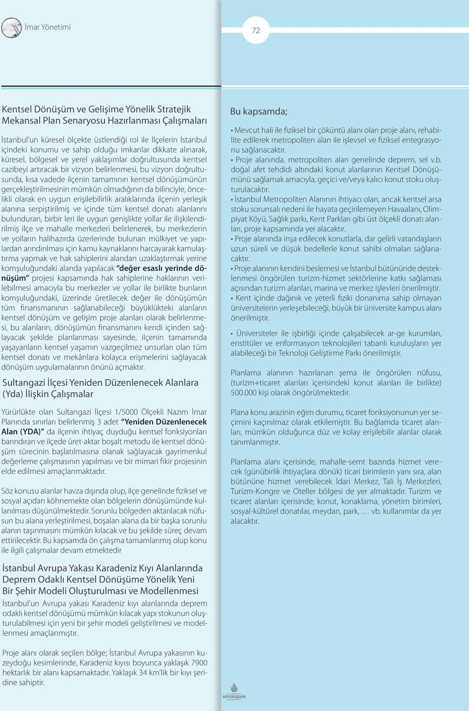 kentsel dönüşümünün gerçekleştirilmesinin mümkün olmadığının da bilinciyle, öncelikli olarak en uygun erişilebilirlik aralıklarında ilçenin yerleşik alanına serpiştirilmiş ve içinde tüm kentsel