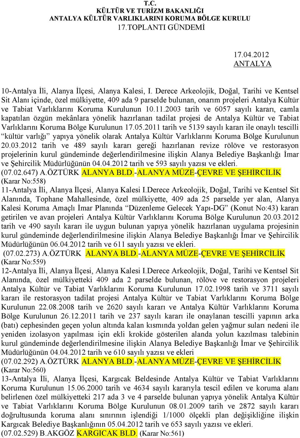 2003 tarih ve 6057 sayılı kararı, camla kapatılan özgün mekânlara yönelik hazırlanan tadilat projesi de Antalya Kültür ve Tabiat Varlıklarını Koruma Bölge Kurulunun 17.05.2011 tarih ve 5139 sayılı kararı ile onaylı tescilli kültür varlığı yapıya yönelik olarak Antalya Kültür Varlıklarını Koruma Bölge Kurulunun 20.