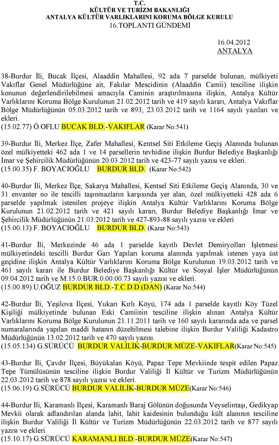 değerlendirilebilmesi amacıyla Caminin araştırılmasına ilişkin, Antalya Kültür Varlıklarını Koruma Bölge Kurulunun 21.02.2012 tarih ve 419 sayılı kararı, Antalya Vakıflar Bölge Müdürlüğünün 05.03.