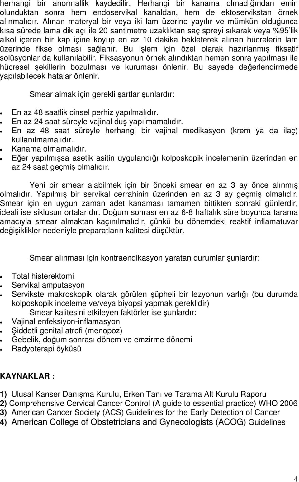 dakika bekleterek alınan hücrelerin lam üzerinde fikse olması sağlanır. Bu işlem için özel olarak hazırlanmış fiksatif solüsyonlar da kullanılabilir.