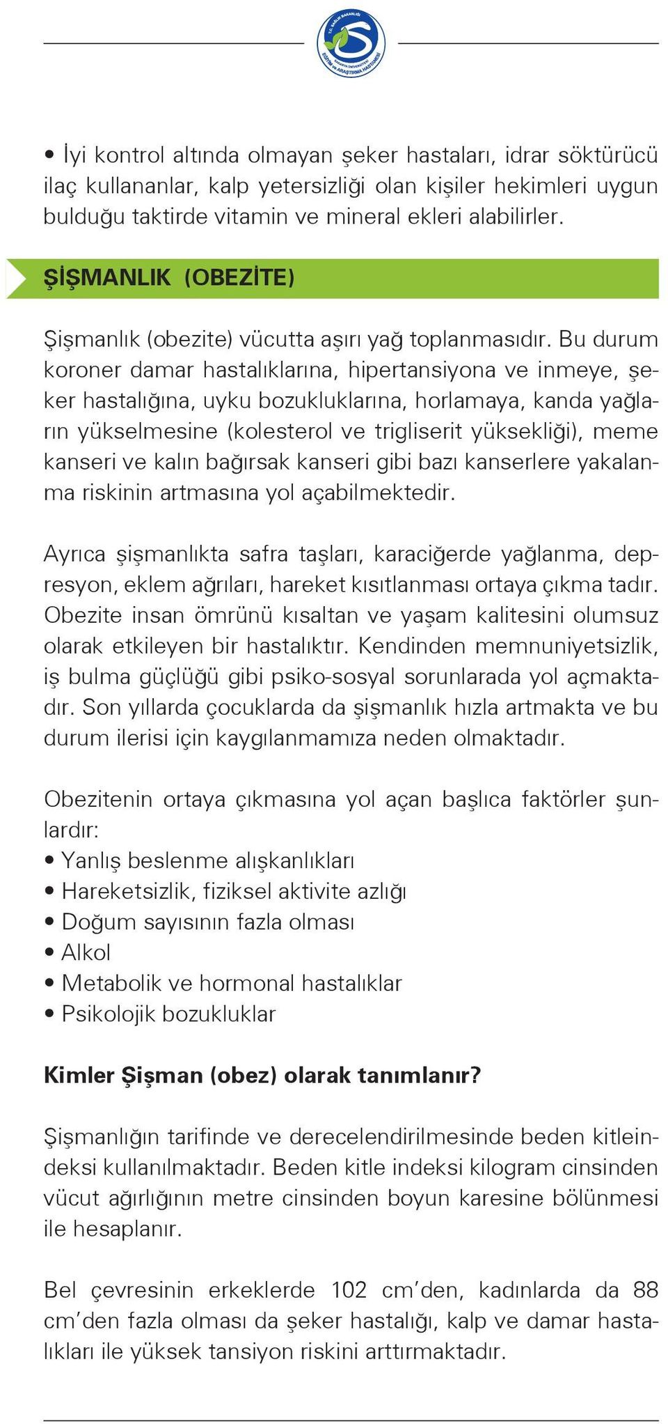 Bu durum koroner damar hastalıklarına, hipertansiyona ve inmeye, şeker hastalığına, uyku bozukluklarına, horlamaya, kanda yağların yükselmesine (kolesterol ve trigliserit yüksekliği), meme kanseri ve