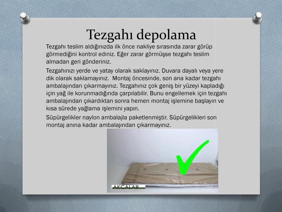 Montaj öncesinde, son ana kadar tezgahı ambalajından çıkarmayınız. Tezgahınız çok geniş bir yüzeyi kapladığı için yağ ile korunmadığında çarpılabilir.