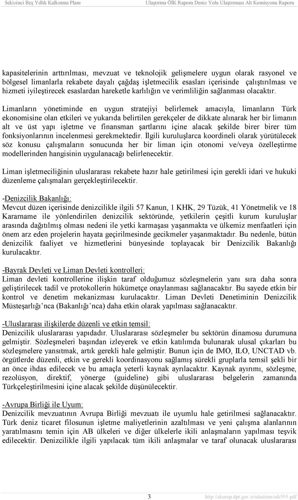 Limanlarõn yönetiminde en uygun stratejiyi belirlemek amacõyla, limanlarõn Türk ekonomisine olan etkileri ve yukarõda belirtilen gerekçeler de dikkate alõnarak her bir limanõn alt ve üst yapõ işletme