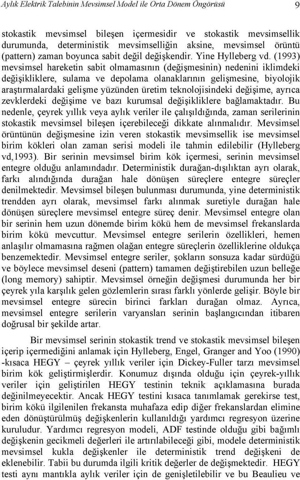 (1993) mevsimsel harekein sabi olmamasının (değişmesinin) nedenini iklimdeki değişikliklere, sulama ve depolama olanaklarının gelişmesine, biyolojik araşırmalardaki gelişme yüzünden üreim