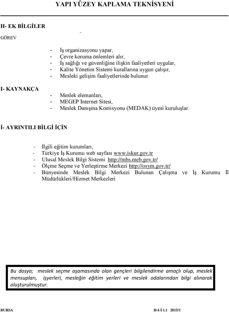 İ- AYRINTILI BİLGİ İÇİN - İlgili eğitim kurumları, - Türkiye İş Kurumu web sayfası www.iskur.gov.tr - Ulusal Meslek Bilgi Sistemi http://mbs.meb.gov.tr/ - Ölçme Seçme ve Yerleştirme Merkezi http://osym.