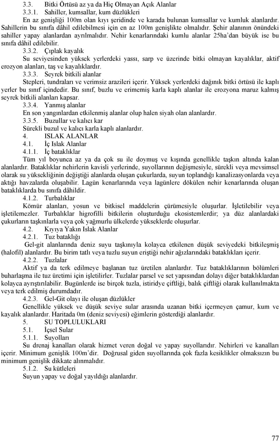 Nehir kenarlarındaki kumlu alanlar 25ha dan büyük ise bu sınıfa dâhil edilebilir. 3.3.2. Çıplak kayalık Su seviyesinden yüksek yerlerdeki yassı, sarp ve üzerinde bitki olmayan kayalıklar, aktif erozyon alanları, taş ve kayalıklardır.