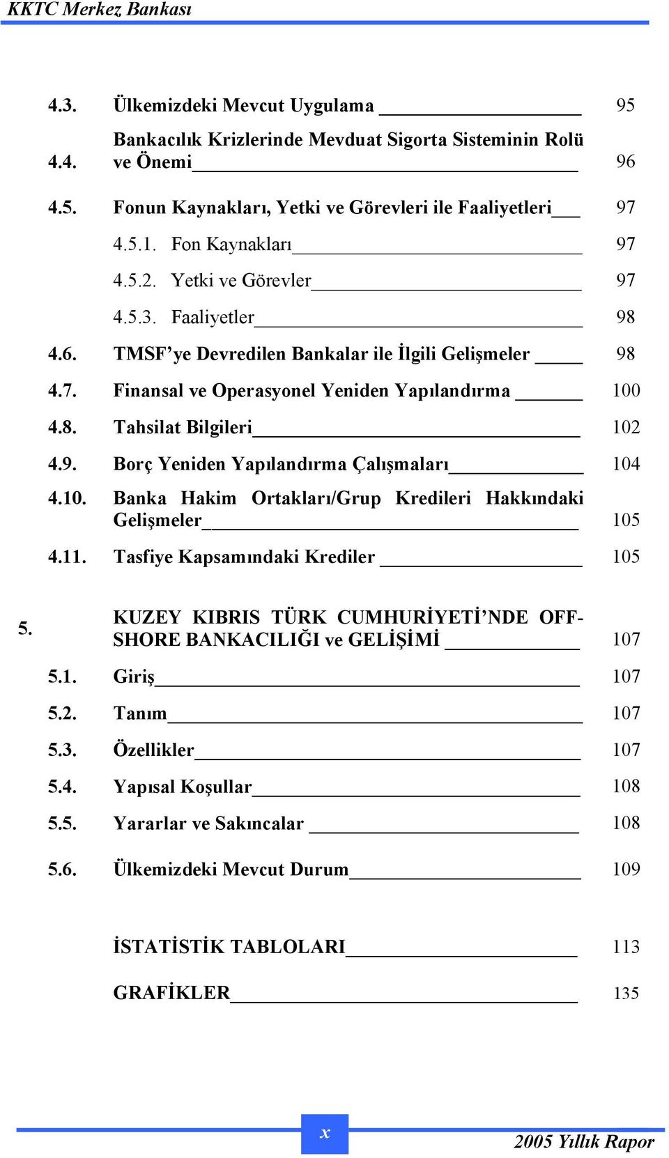 10. Banka Hakim Ortakları/Grup Kredileri Hakkındaki Gelişmeler 105 4.11. Tasfiye Kapsamındaki Krediler 105 5. KUZEY KIBRIS TÜRK CUMHURİYETİ NDE OFF- SHORE BANKACILIĞI ve GELİŞİMİ 107 5.1. Giriş 107 5.