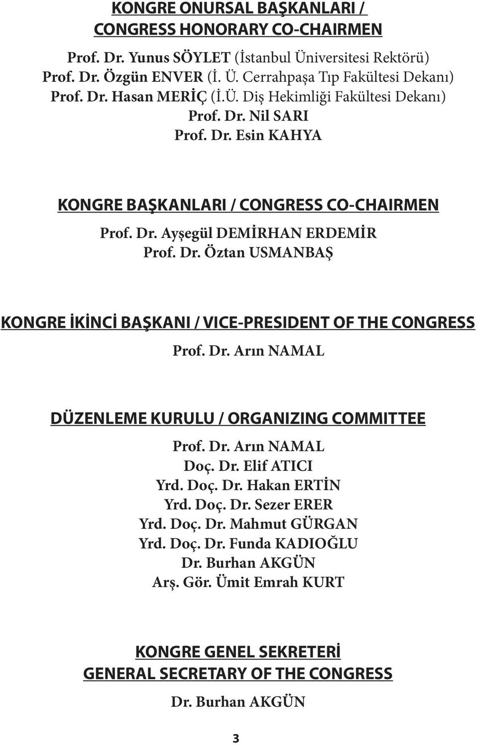 Dr. Arın NAMAL DÜZENLEME KURULU / ORGANIZING COMMITTEE Prof. Dr. Arın NAMAL Doç. Dr. Elif ATICI Yrd. Doç. Dr. Hakan ERTİN Yrd. Doç. Dr. Sezer ERER Yrd. Doç. Dr. Mahmut GÜRGAN Yrd. Doç. Dr. Funda KADIOĞLU Dr.