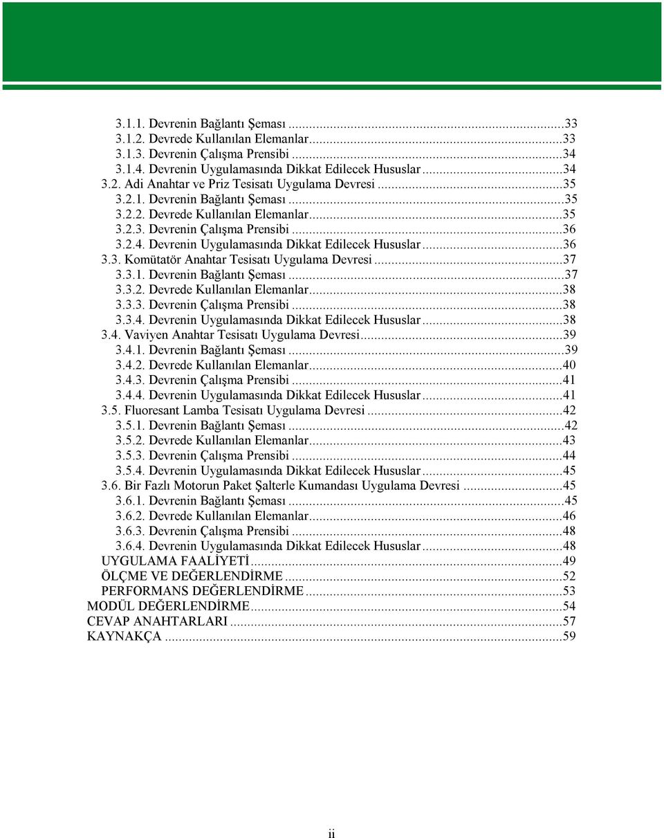 ..37 3.3.1. Devrenin Bağlantı Şeması...37 3.3.2. Devrede Kullanılan Elemanlar...38 3.3.3. Devrenin Çalışma Prensibi...38 3.3.4. Devrenin Uygulamasında Dikkat Edilecek Hususlar...38 3.4. Vaviyen Anahtar Tesisatı Uygulama Devresi.