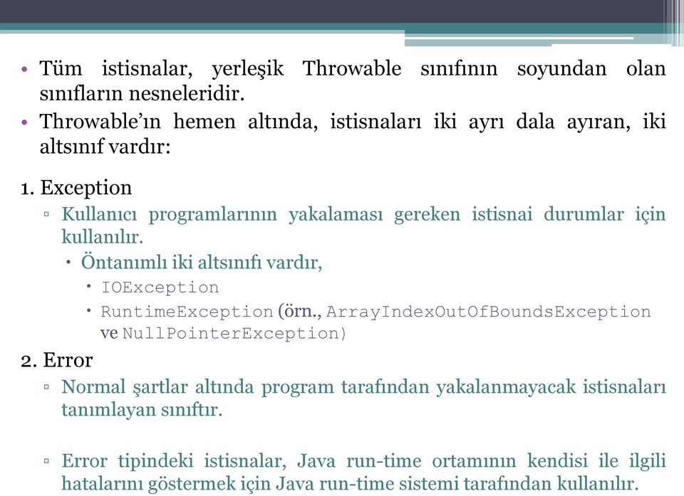 Exception Kullanıcı programlarının yakalaması gereken istisnai durumlar için kullanılır. Öntanımlı iki altsınıfı vardır, IOException RuntimeException (örn.