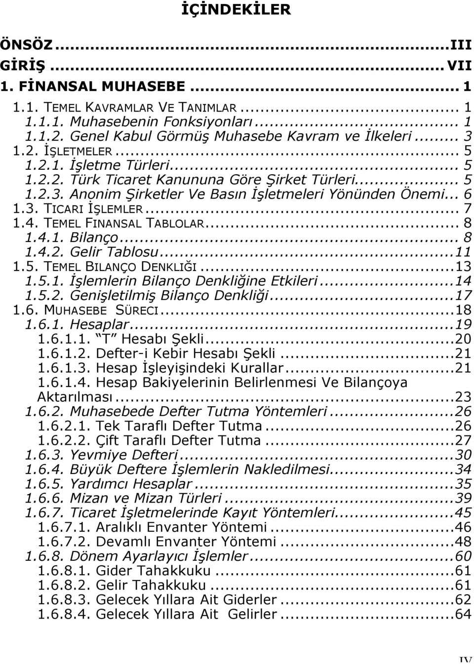 TEMEL FINANSAL TABLOLAR... 8 1.4.1. Bilanço... 8 1.4.2. Gelir Tablosu...11 1.5. TEMEL BILANÇO DENKLIĞI...13 1.5.1. İşlemlerin Bilanço Denkliğine Etkileri...14 1.5.2. Genişletilmiş Bilanço Denkliği.