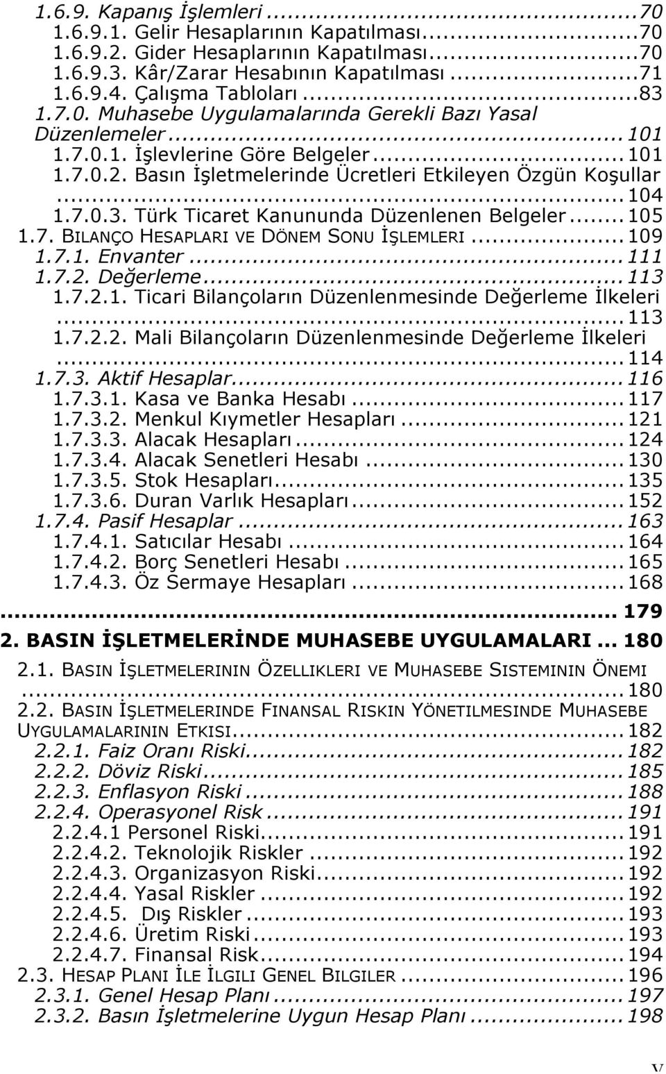 Türk Ticaret Kanununda Düzenlenen Belgeler... 105 1.7. BILANÇO HESAPLARI VE DÖNEM SONU İŞLEMLERI...109 1.7.1. Envanter...111 1.7.2. Değerleme...113 1.7.2.1. Ticari Bilançoların Düzenlenmesinde Değerleme İlkeleri.