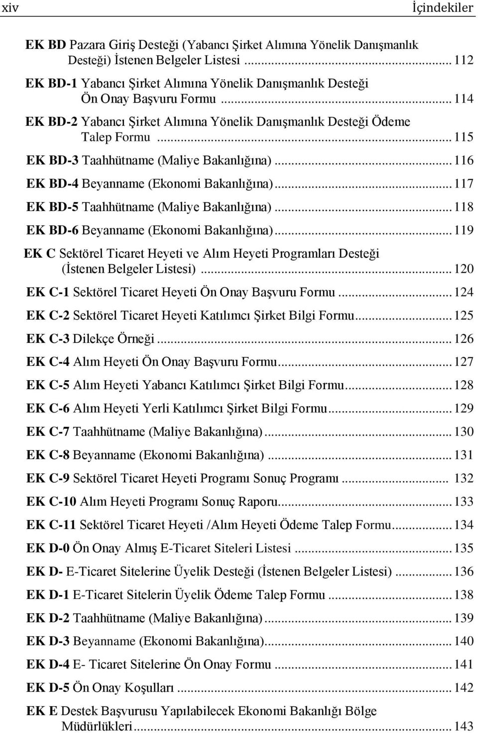 .. 115 EK BD-3 Taahhütname (Maliye Bakanlığına)... 116 EK BD-4 Beyanname (Ekonomi Bakanlığına)... 117 EK BD-5 Taahhütname (Maliye Bakanlığına)... 118 EK BD-6 Beyanname (Ekonomi Bakanlığına).