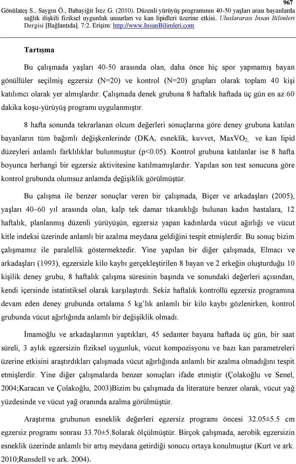 8 hafta sonunda tekrarlanan olcum değerleri sonuçlarına göre deney grubuna katılan bayanların tüm bağımlı değişkenlerinde (DKA, esneklik, kuvvet, MaxVO 2, ve kan lipid düzeyleri anlamlı farklılıklar