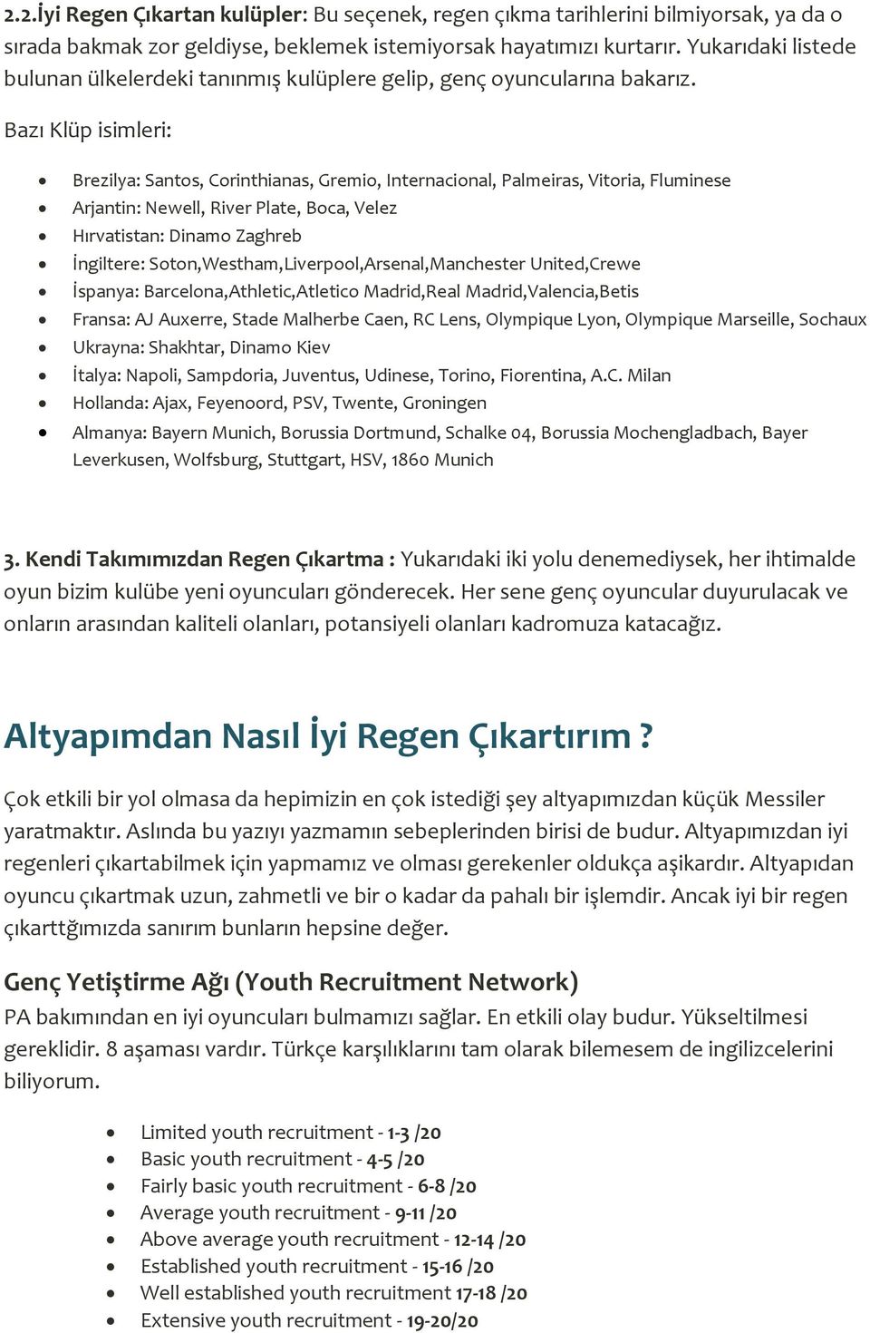 Bazı Klüp isimleri: Brezilya: Santos, Corinthianas, Gremio, Internacional, Palmeiras, Vitoria, Fluminese Arjantin: Newell, River Plate, Boca, Velez Hırvatistan: Dinamo Zaghreb İngiltere: