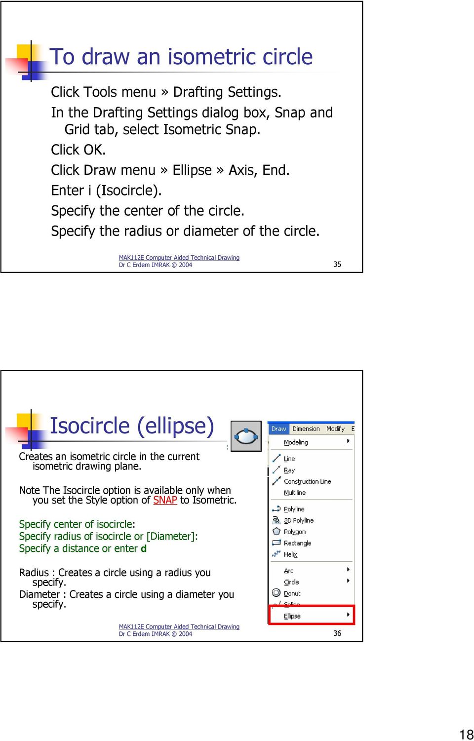 Dr C Erdem IMRAK @ 2004 35 Isocircle (ellipse) Creates an isometric circle in the current isometric drawing plane.