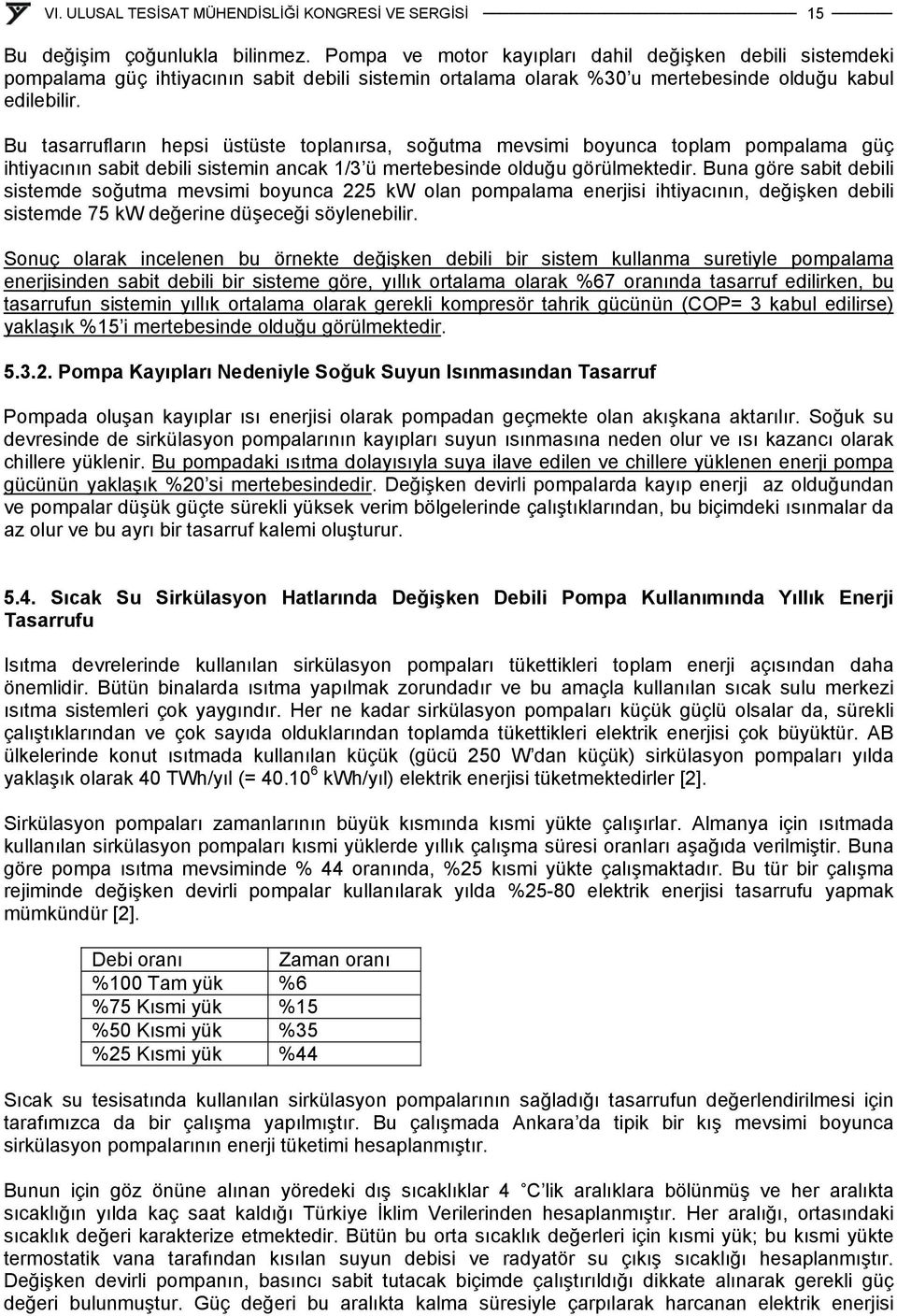 Bu tasarrufların hepsi üstüste toplanırsa, soğutma mevsimi boyunca toplam pompalama güç ihtiyacının sabit debili sistemin ancak 1/3 ü mertebesinde olduğu görülmektedir.