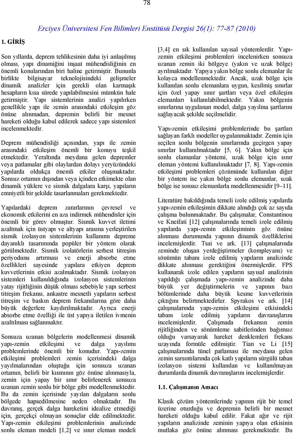 Yapı sistemlerinin analizi yapılırken genellikle yapı ile zemin arasındaki etkileşim göz önüne alınmadan, depremin belirli bir mesnet hareketi olduğu kabul edilerek sadece yapı sistemleri