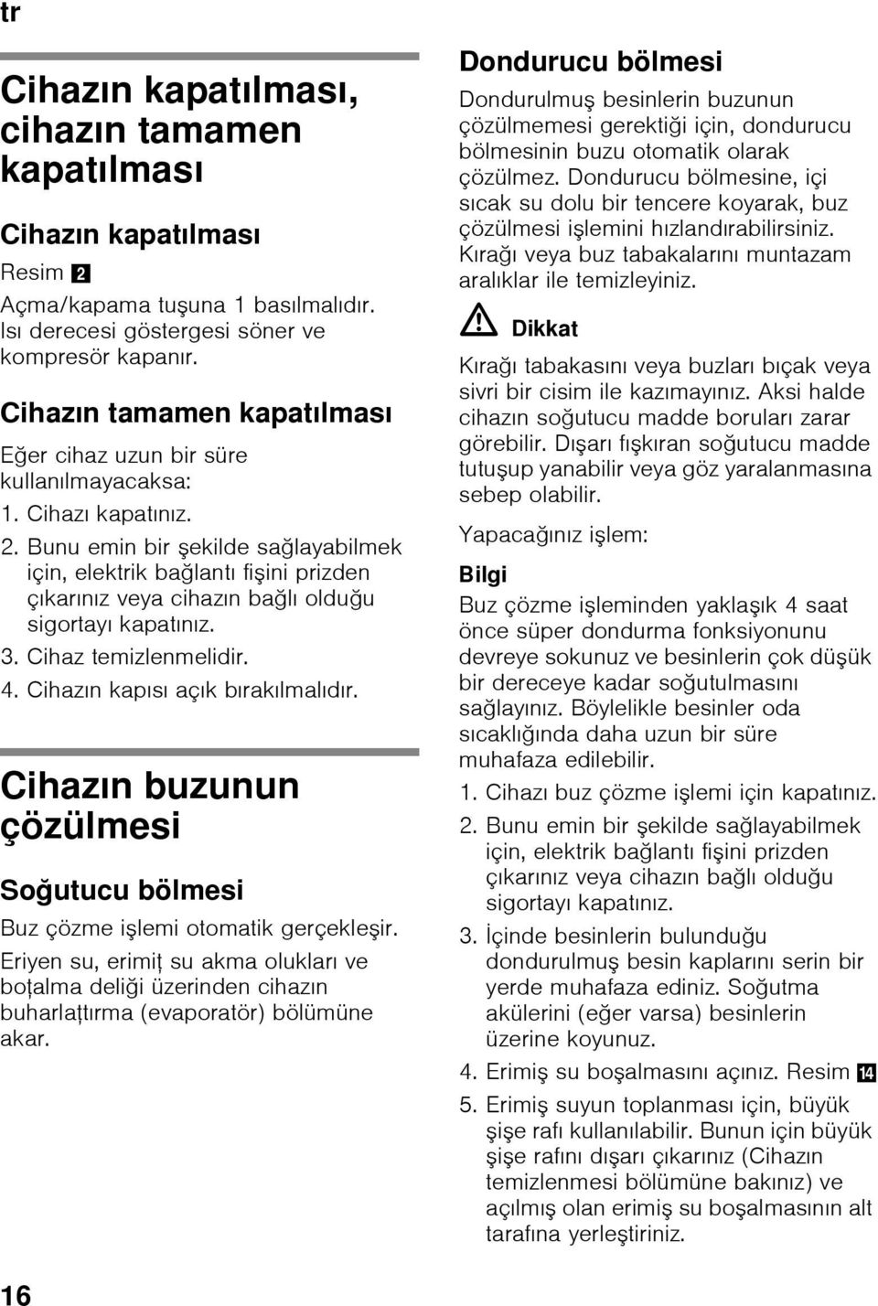 Bunu emin bir şekilde sağlayabilmek için, elektrik bağlantı fişini prizden çıkarınız veya cihazın bağlı olduğu sigortayı kapatınız. 3. Cihaz temizlenmelidir. 4. Cihazın kapısı açık bırakılmalıdır.