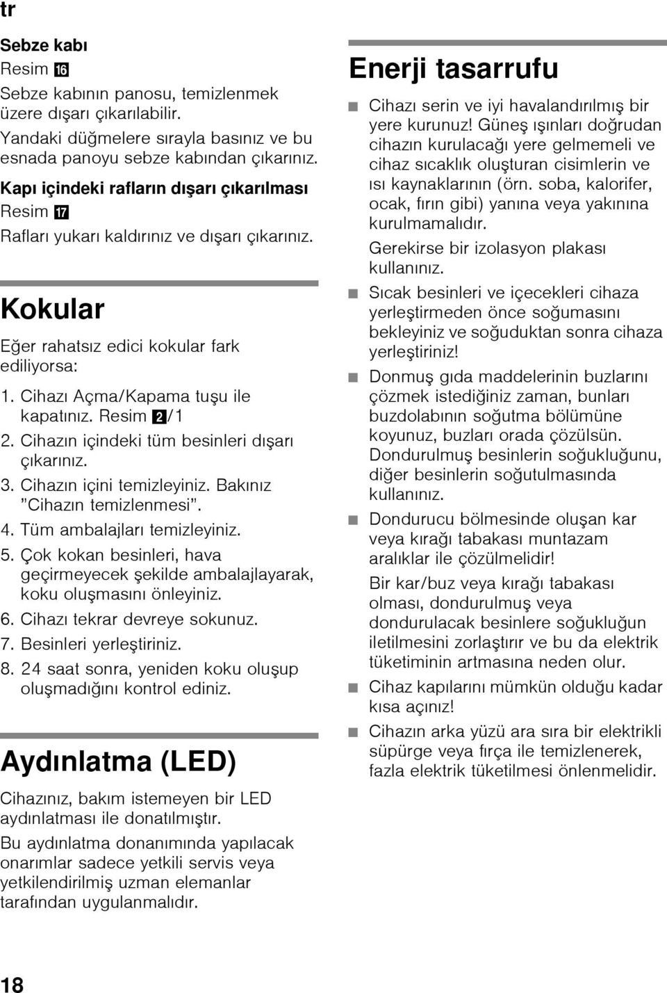 Resim 2/1 2. Cihazın içindeki tüm besinleri dışarı çıkarınız. 3. Cihazın içini temizleyiniz. Bakınız Cihazın temizlenmesi. 4. Tüm ambalajları temizleyiniz. 5.