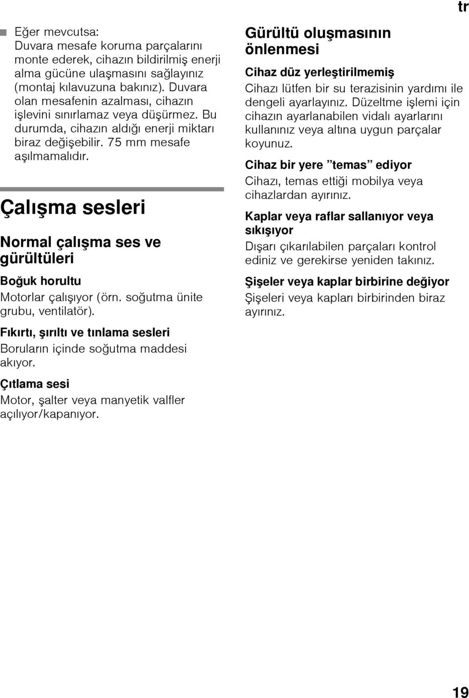 Çalışma sesleri Normal çalışma ses ve gürültüleri Boğuk horultu Motorlar çalışıyor (örn. soğutma ünite grubu, ventilatör). Fıkırtı, şırıltı ve tınlama sesleri Boruların içinde soğutma maddesi akıyor.