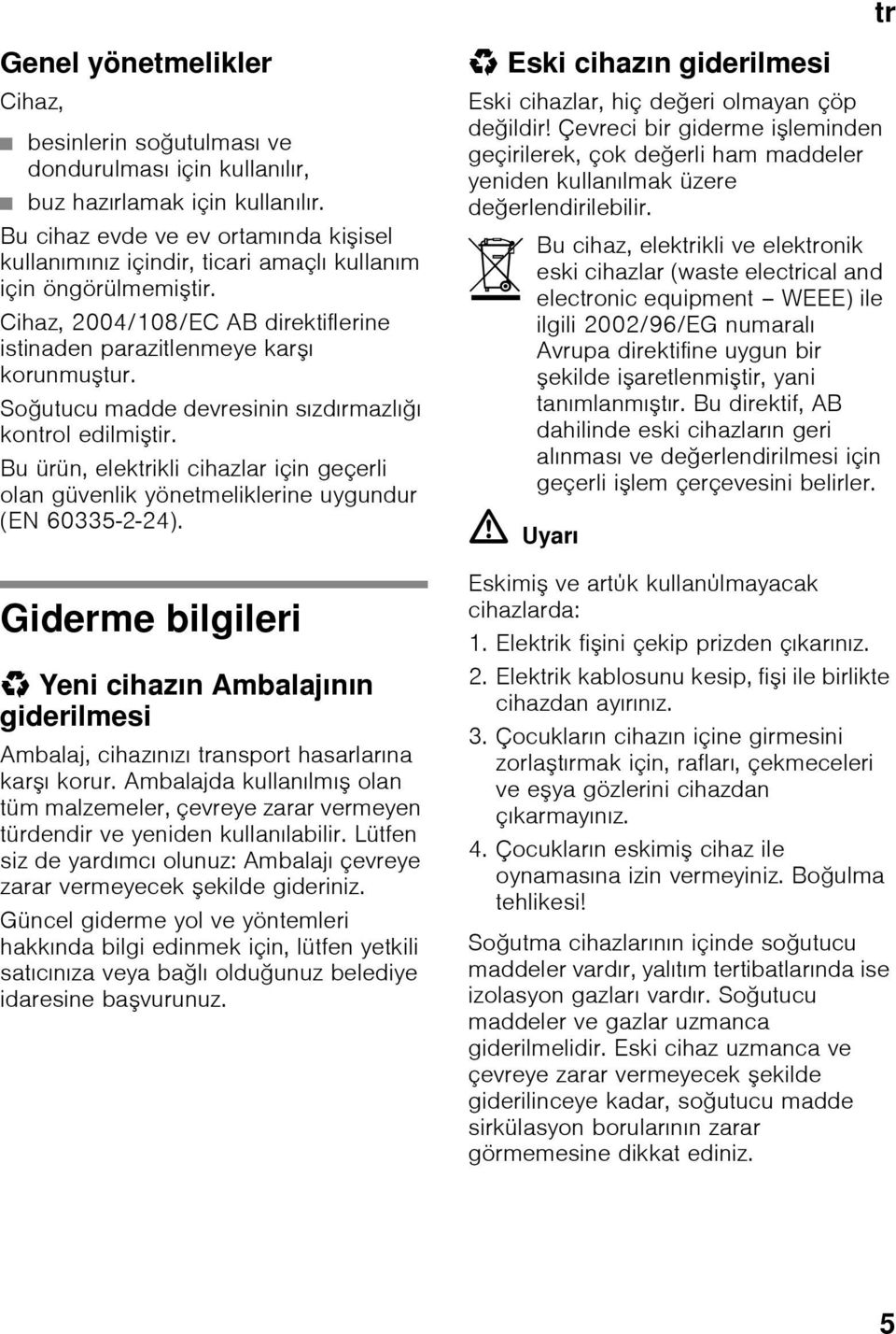 Soğutucu madde devresinin sızdırmazlığı kontrol edilmiştir. Bu ürün, elektrikli cihazlar için geçerli olan güvenlik yönetmeliklerine uygundur (EN 60335-2-24).