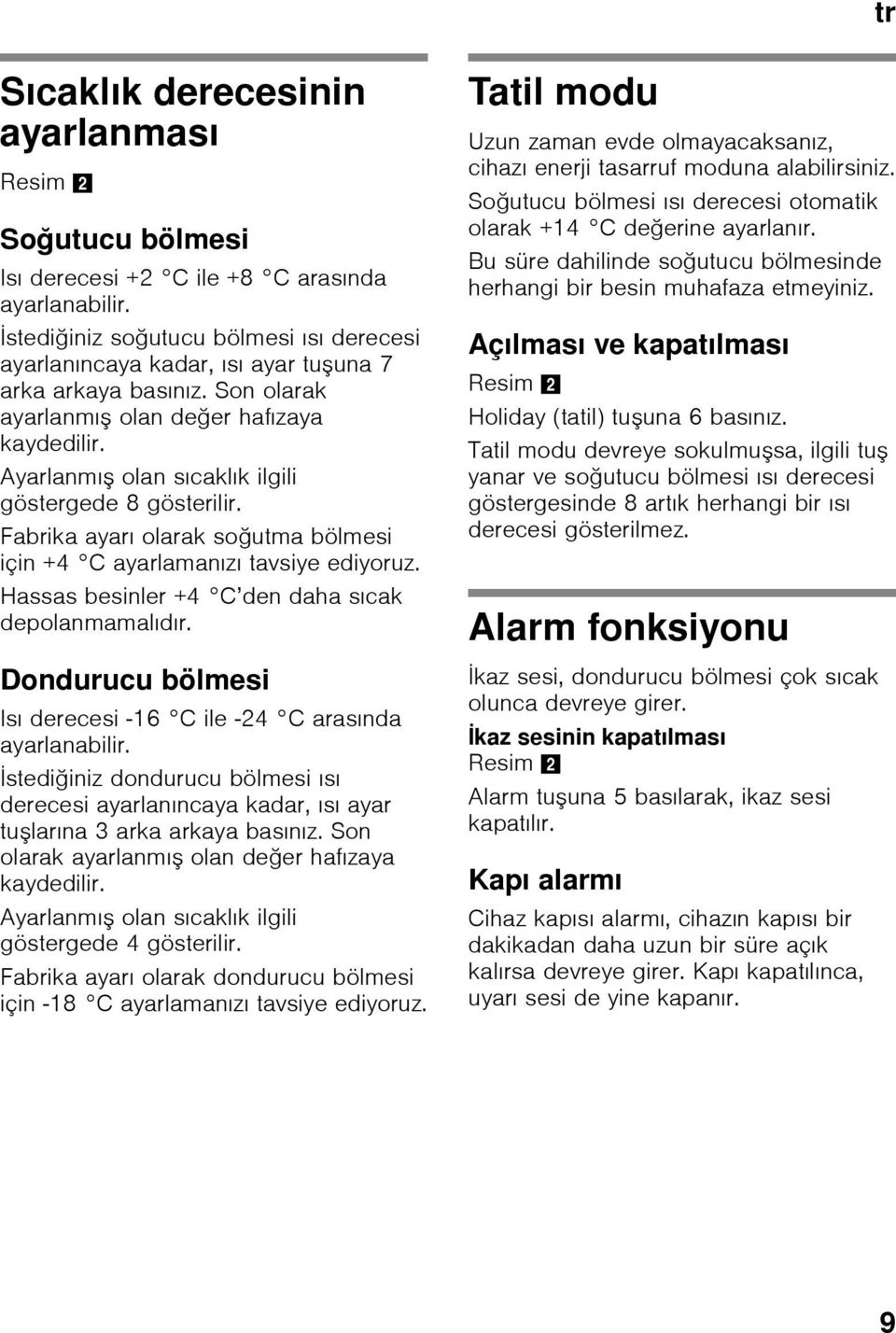 Ayarlanmış olan sıcaklık ilgili göstergede 8 gösterilir. Fabrika ayarı olarak soğutma bölmesi için +4 C ayarlamanızı tavsiye ediyoruz. Hassas besinler +4 C den daha sıcak depolanmamalıdır.