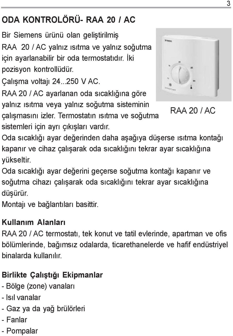 Oda sýcaklýðý ayar deðerinden daha aþaðýya düþerse ýsýtma kontaðý kapanýr ve cihaz çalýþarak oda sýcaklýðýný tekrar ayar sýcaklýðýna yükseltir.