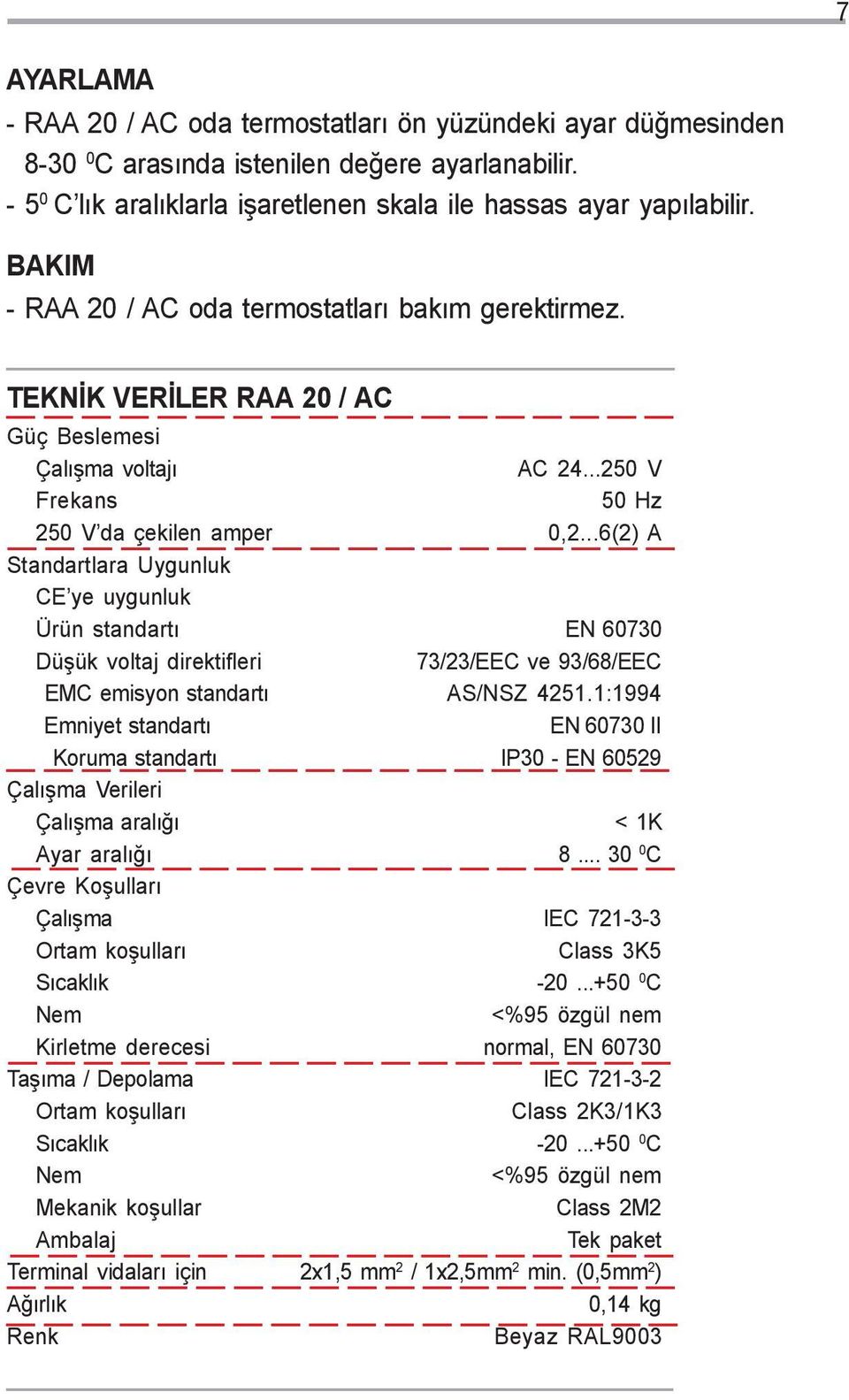 TEKNÝK VERÝLER RAA 20 / AC Güç Beslemesi Çalýþma voltajý Frekans 250 V da çekilen amper Standartlara Uygunluk CE ye uygunluk Ürün standartý Düþük voltaj direktifleri EMC emisyon standartý Emniyet