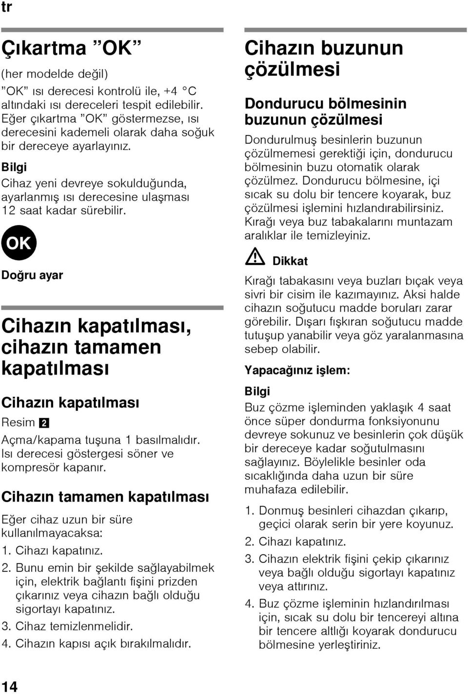 Doğru ayar Cihazın kapatılması, cihazın tamamen kapatılması Cihazın kapatılması Resim 2 Açma/kapama tuşuna 1 basılmalıdır. Isı derecesi göstergesi söner ve kompresör kapanır.