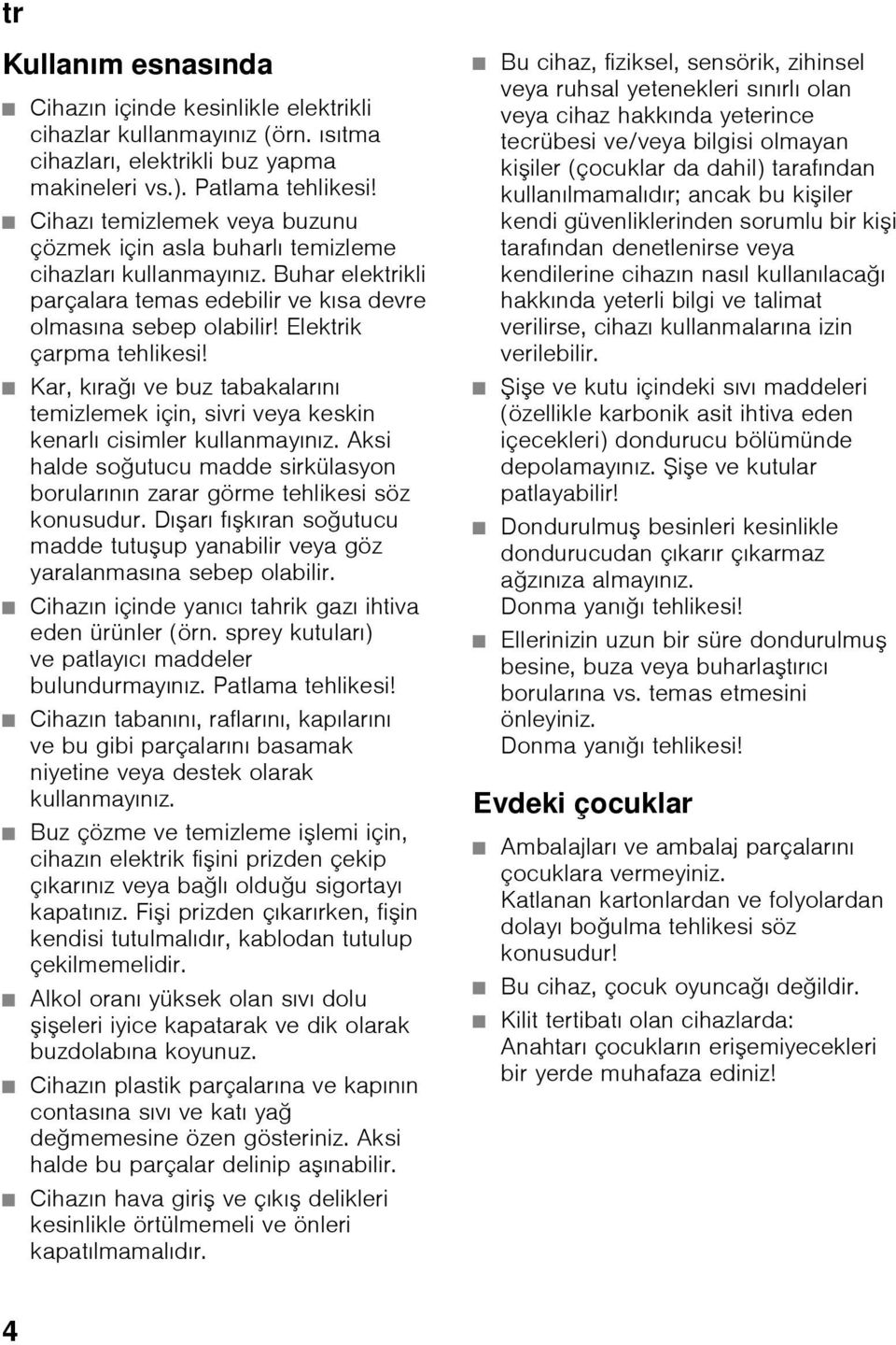 Kar, kırağı ve buz tabakalarını temizlemek için, sivri veya keskin kenarlı cisimler kullanmayınız. Aksi halde soğutucu madde sirkülasyon borularının zarar görme tehlikesi söz konusudur.