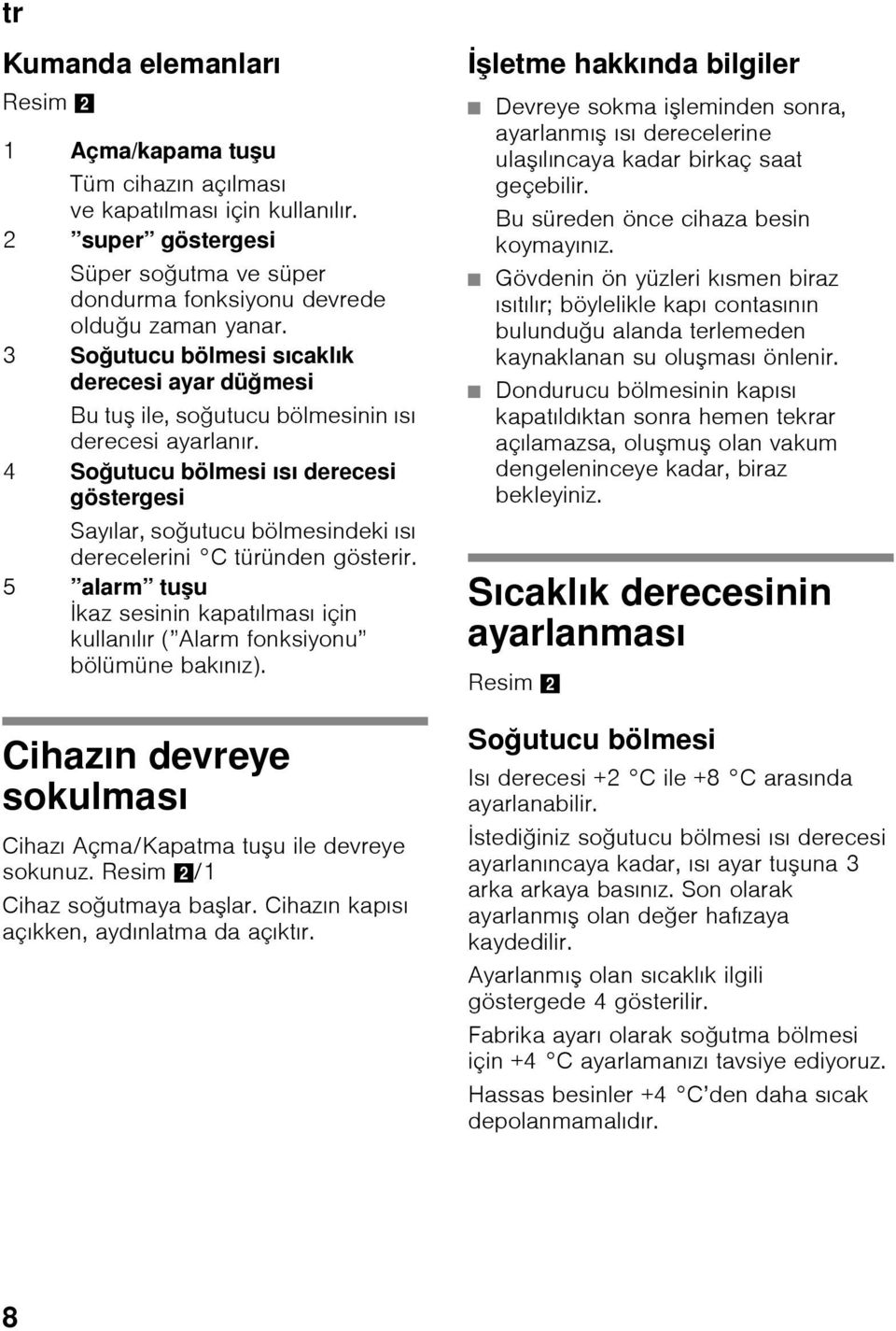 4 Soğutucu bölmesi ısı derecesi göstergesi Sayılar, soğutucu bölmesindeki ısı derecelerini C türünden gösterir.