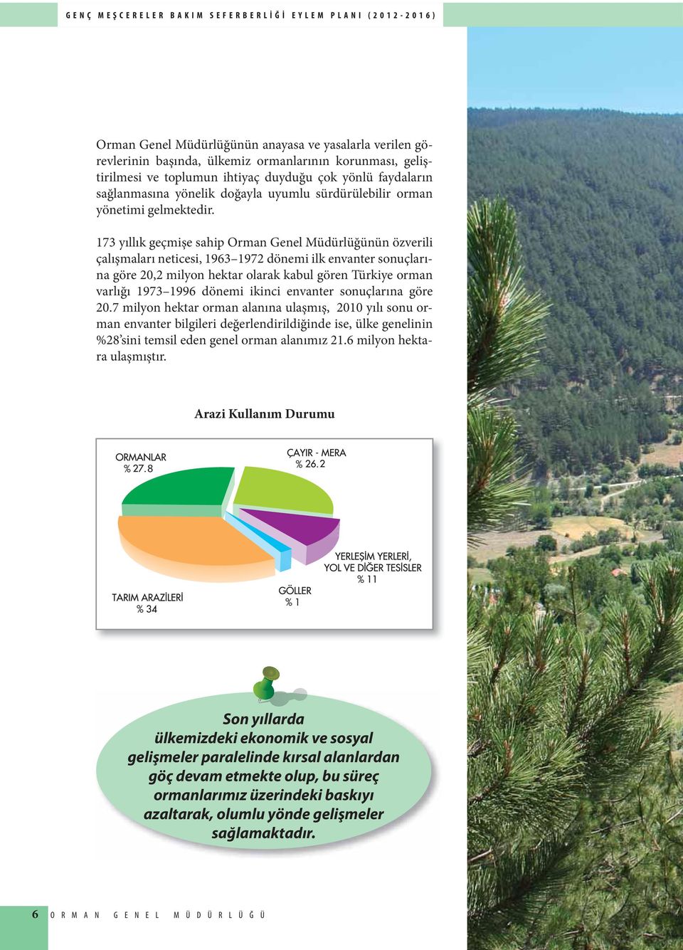 173 yıllık geçmişe sahip Orman Genel Müdürlüğünün özverili çalışmaları neticesi, 1963 1972 dönemi ilk envanter sonuçlarına göre 20,2 milyon hektar olarak kabul gören Türkiye orman varlığı 1973 1996