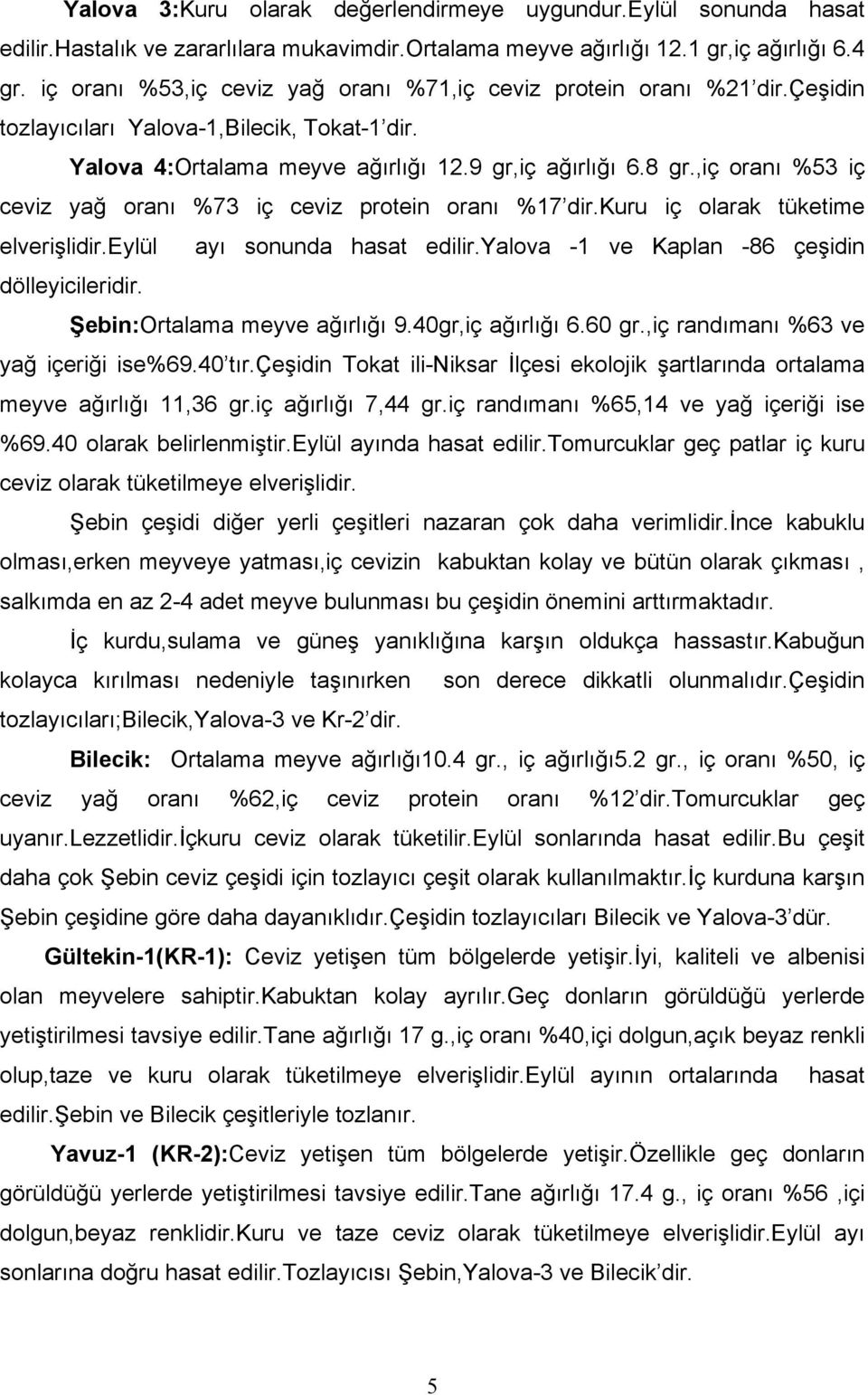 ,iç oranõ %53 iç ceviz yağ oranõ %73 iç ceviz protein oranõ %17 dir.kuru iç olarak tüketime elverişlidir.eylül ayõ sonunda hasat edilir.yalova -1 ve Kaplan -86 çeşidin dölleyicileridir.