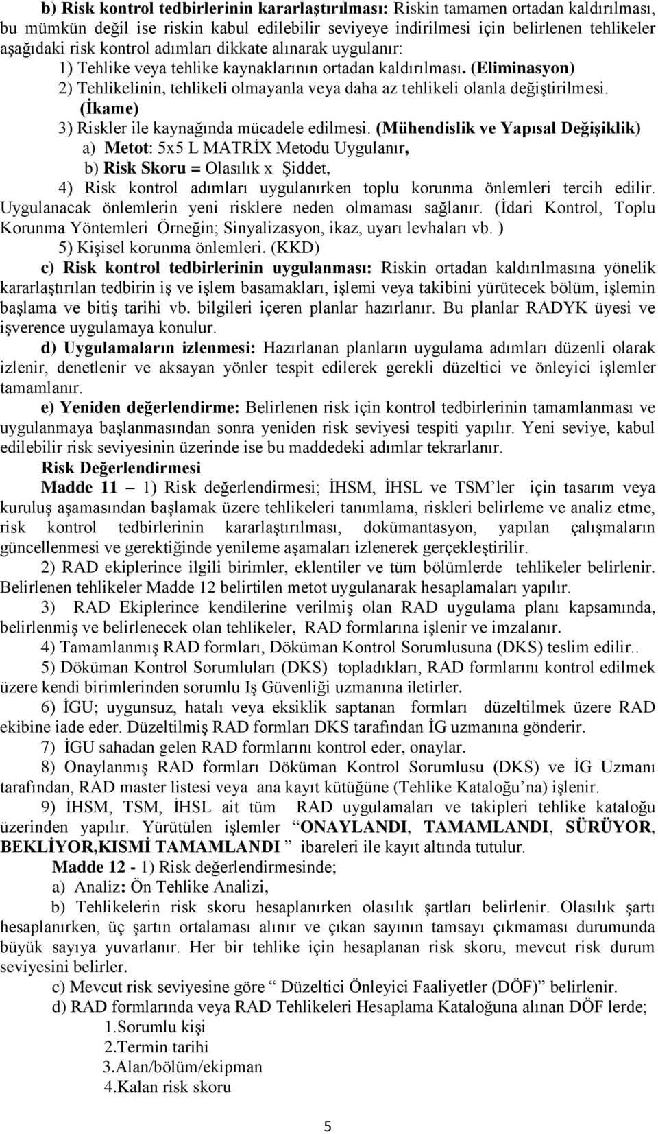 (Eliminasyon) 2) Tehlikelinin, tehlikeli olmayanla veya daha az tehlikeli olanla değiştirilmesi. (İkame) 3) Riskler ile kaynağında mücadele edilmesi.