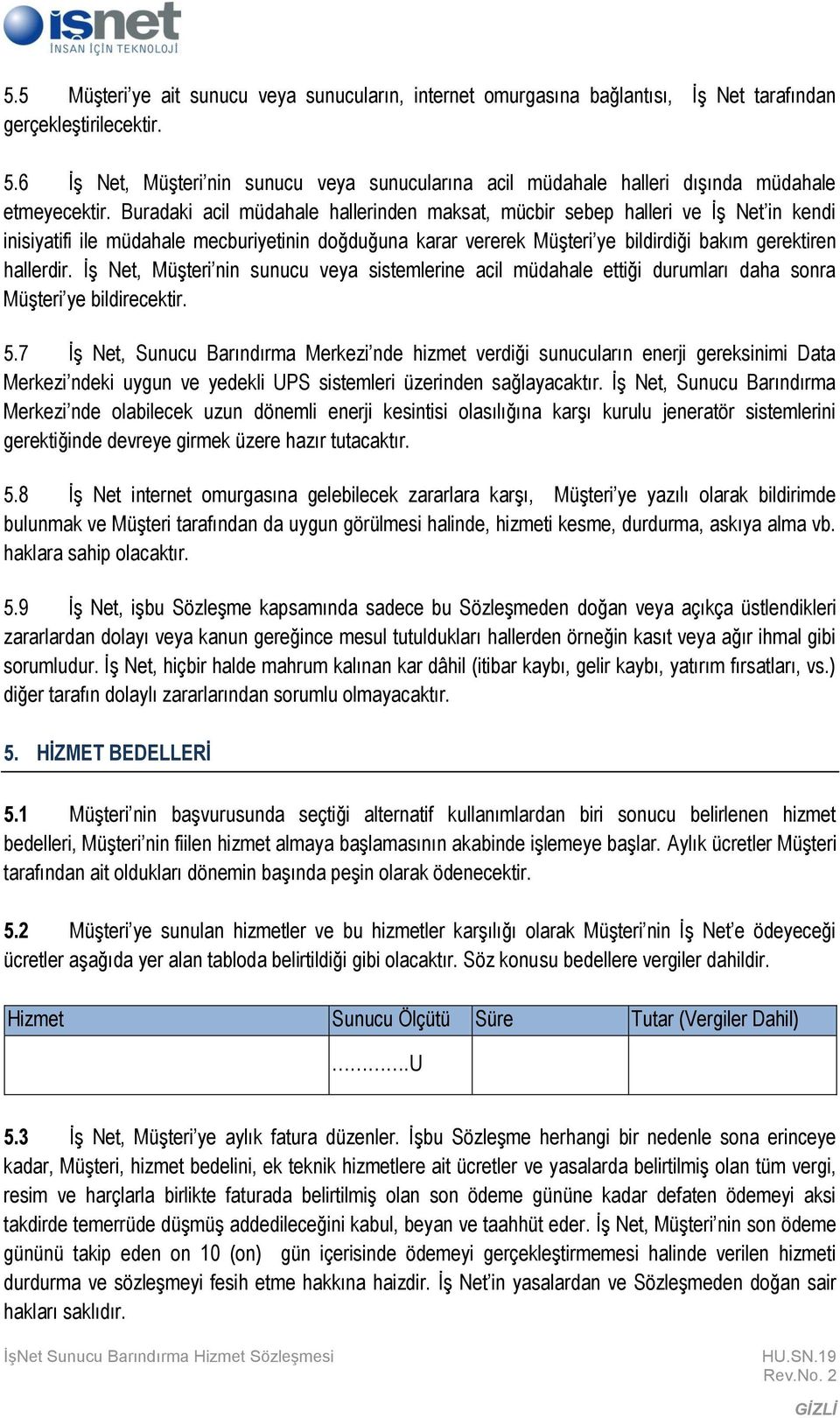 Buradaki acil müdahale hallerinden maksat, mücbir sebep halleri ve İş Net in kendi inisiyatifi ile müdahale mecburiyetinin doğduğuna karar vererek Müşteri ye bildirdiği bakım gerektiren hallerdir.