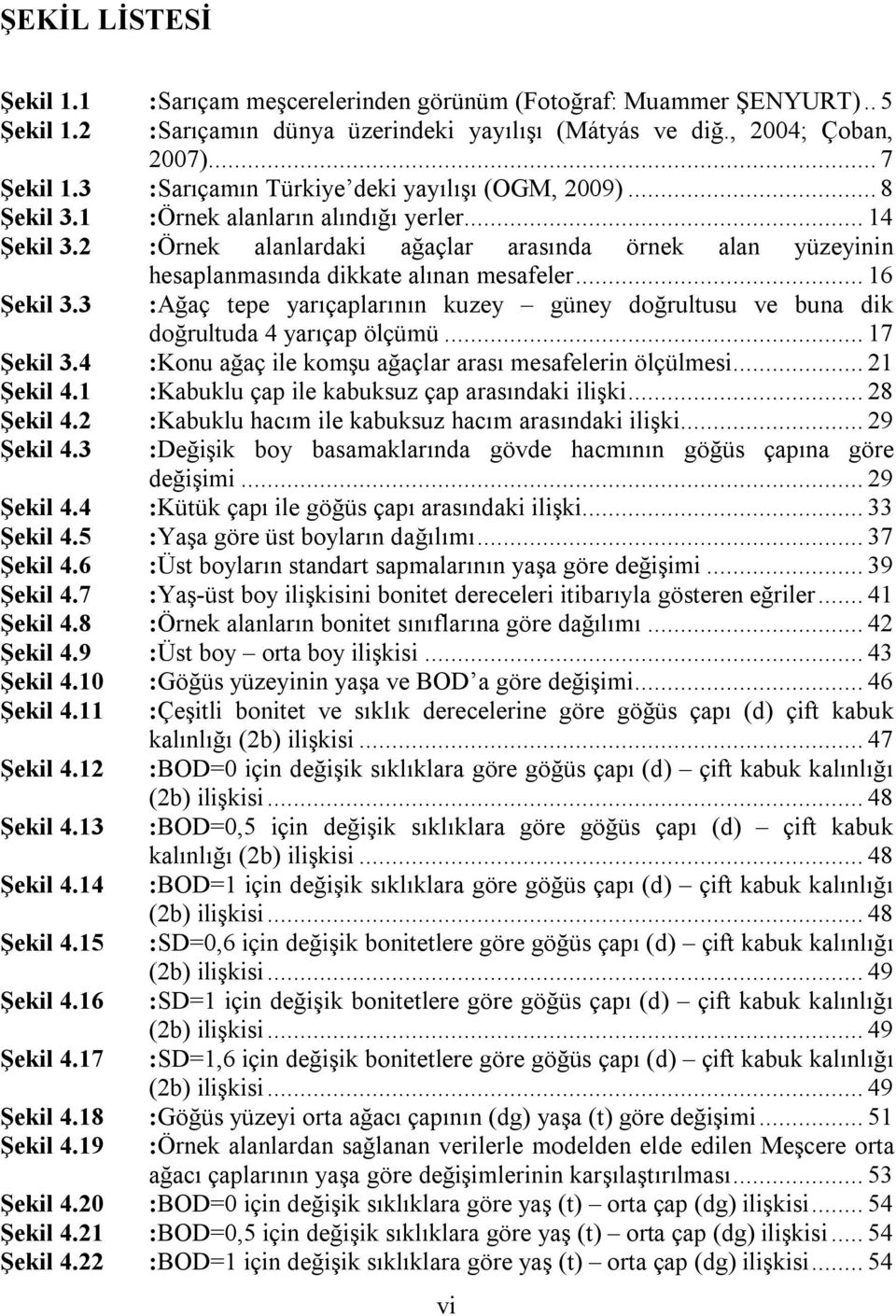 3 hesaplanmasında dikkate alınan mesafeler... 16 :Ağaç tepe yarıçaplarının kuzey güney doğrultusu ve buna dik doğrultuda 4 yarıçap ölçümü... 17 Şekil 3.