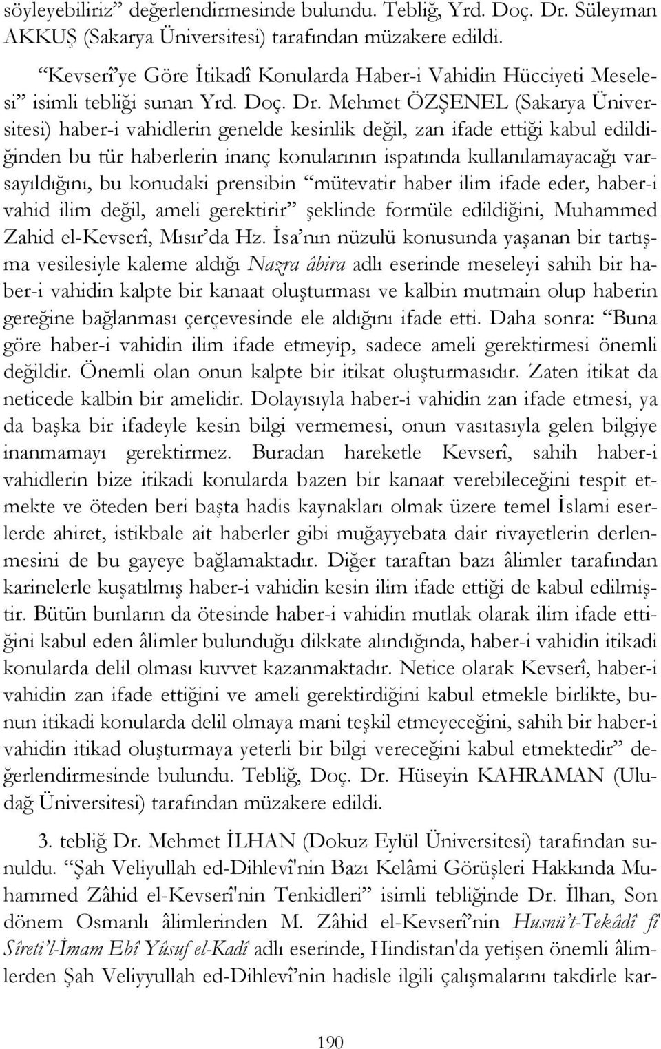 Mehmet ÖZŞENEL (Sakarya Üniversitesi) haber-i vahidlerin genelde kesinlik değil, zan ifade ettiği kabul edildiğinden bu tür haberlerin inanç konularının ispatında kullanılamayacağı varsayıldığını, bu