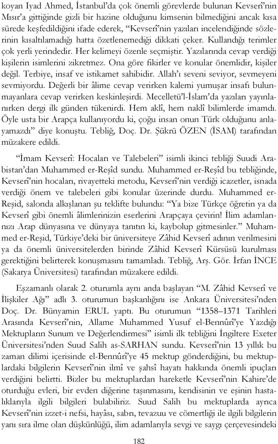 Yazılarında cevap verdiği kişilerin isimlerini zikretmez. Ona göre fikirler ve konular önemlidir, kişiler değil. Terbiye, insaf ve istikamet sahibidir. Allah ı seveni seviyor, sevmeyeni sevmiyordu.