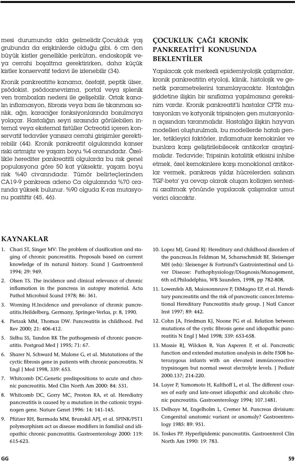 (34). Kronik pankreatitte kanama, özefajit, peptik ülser, psödokist, psödoanevrizma, portal veya splenik ven trombozları nedeni ile geli ebilir.