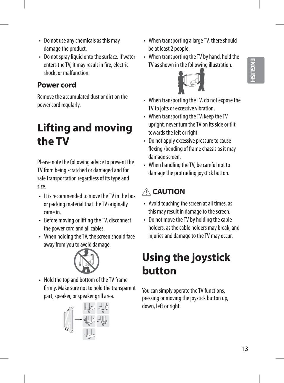 Lifting and moving the TV Please note the following advice to prevent the TV from being scratched or damaged and for safe transportation regardless of its type and size.