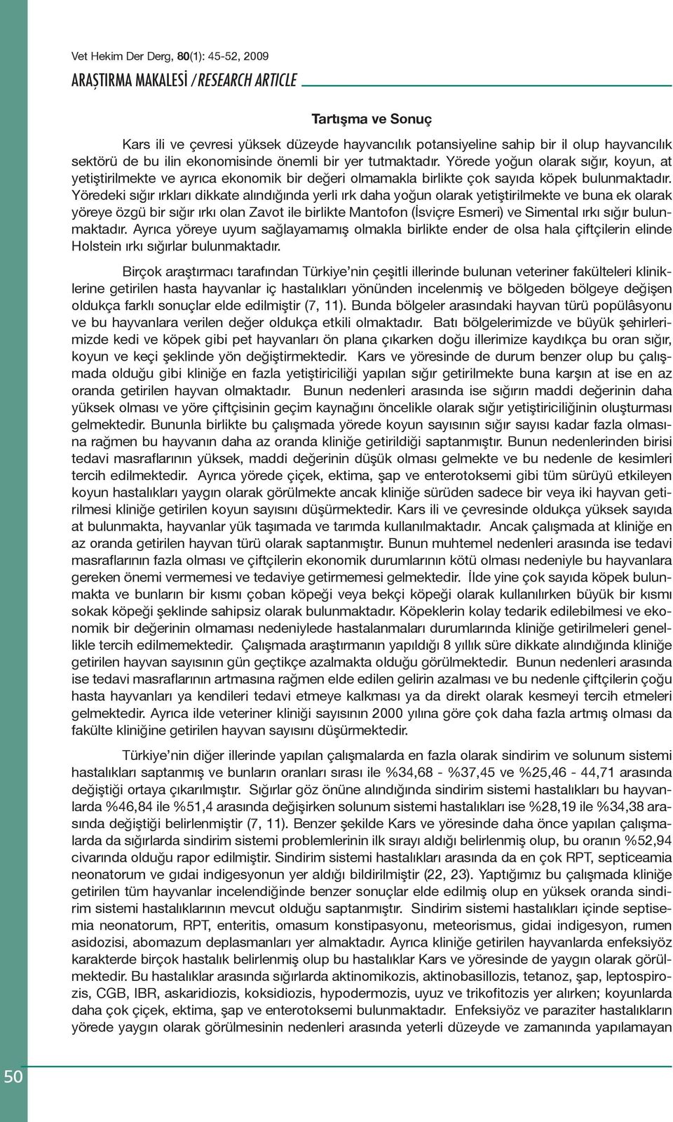 Yöredeki sığır ırkları dikkate alındığında yerli ırk daha yoğun olarak yetiştirilmekte ve buna ek olarak yöreye özgü bir sığır ırkı olan Zavot ile birlikte Mantofon (İsviçre Esmeri) ve Simental ırkı