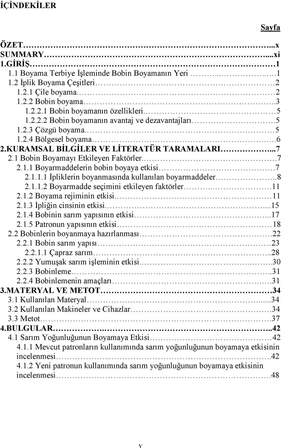 7 2.1.1.1 İpliklerin boyanmasında kullanılan boyarmaddeler..8 2.1.1.2 Boyarmadde seçimini etkileyen faktörler...11 2.1.2 Boyama rejiminin etkisi. 11 2.1.3 İpliğin cinsinin etkisi....15 2.1.4 Bobinin sarım yapısının etkisi.