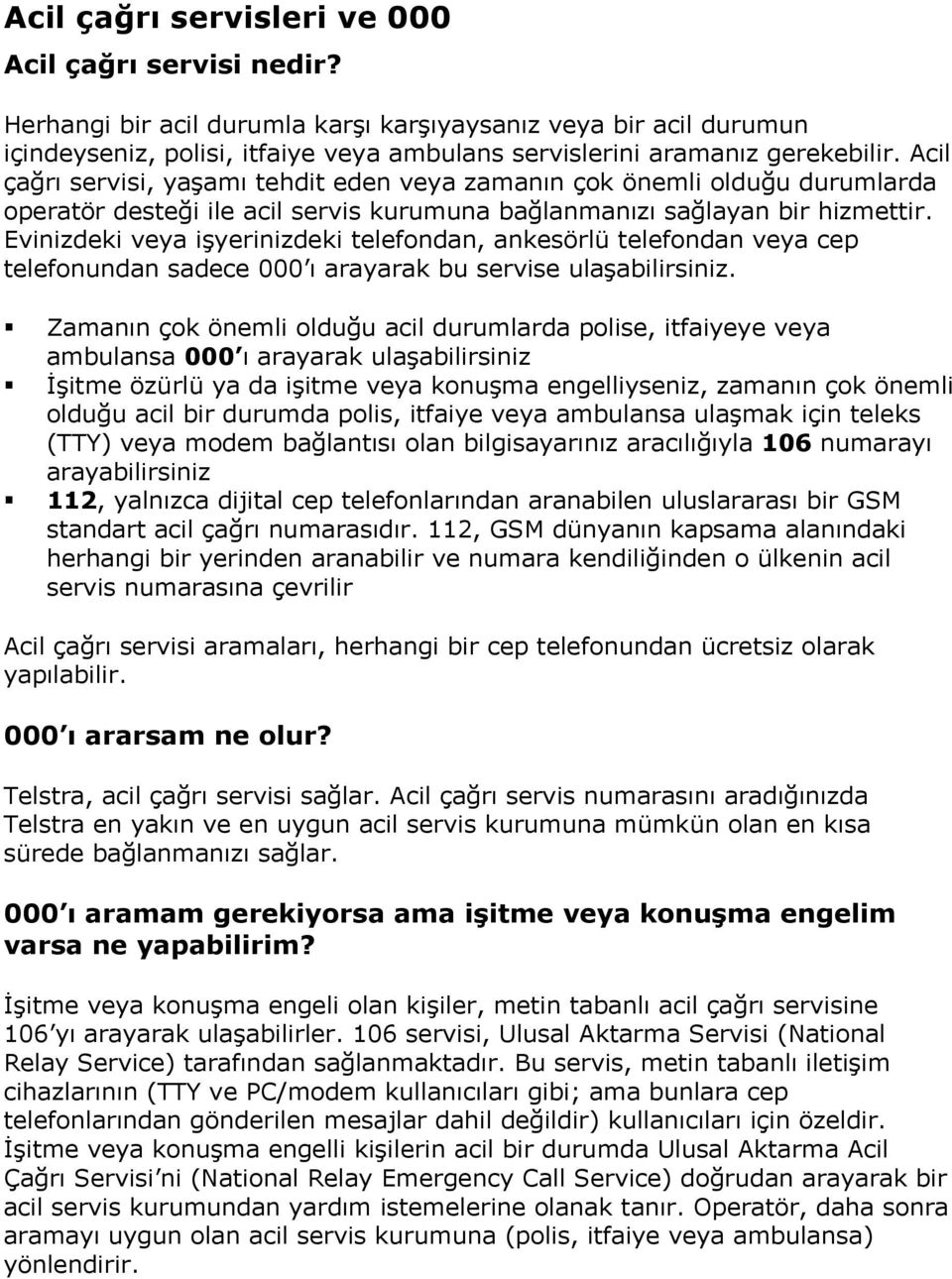 Acil çağrı servisi, yaşamı tehdit eden veya zamanın çok önemli olduğu durumlarda operatör desteği ile acil servis kurumuna bağlanmanızı sağlayan bir hizmettir.